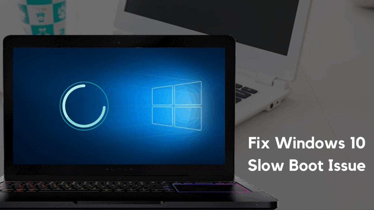 15 Best Solutions To Fix Windows 10 Slow Boot Issue